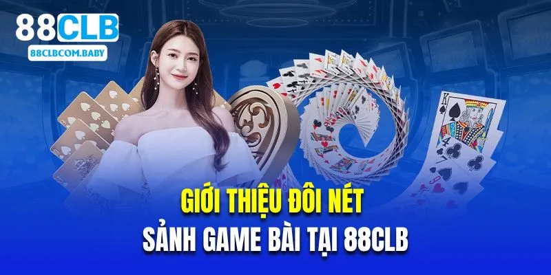 Giới thiệu đôi nét về sảnh game bài tại 88CLB