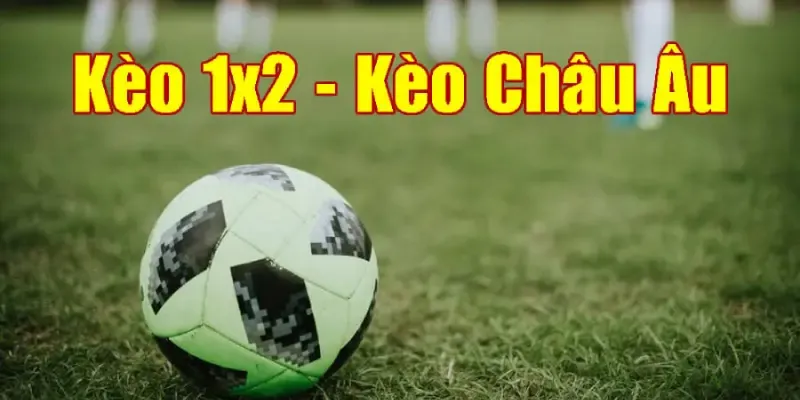Kèo Châu Âu dễ hiểu nhưng không dễ ăn