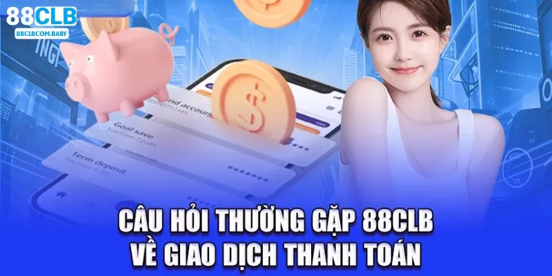 Thắc mắc phổ biến về giao dịch thanh toán tại 88CLB