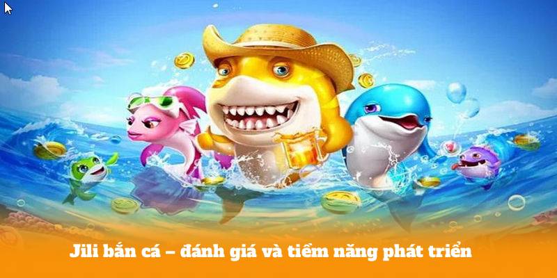 Jili bắn cá – đánh giá và tiềm năng phát triển