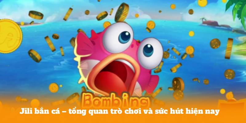 Jili bắn cá – tổng quan trò chơi và sức hút hiện nay