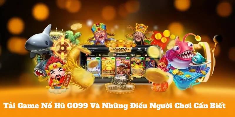 Tải Game Nổ Hũ GO99 Và Những Điều Người Chơi Cần Biết